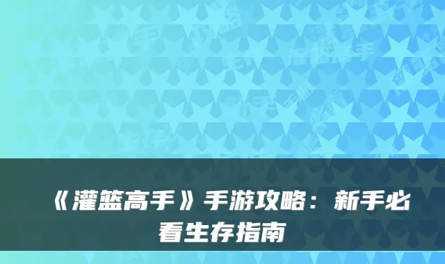 《灌篮高手》手游攻略：新手必看生存指南