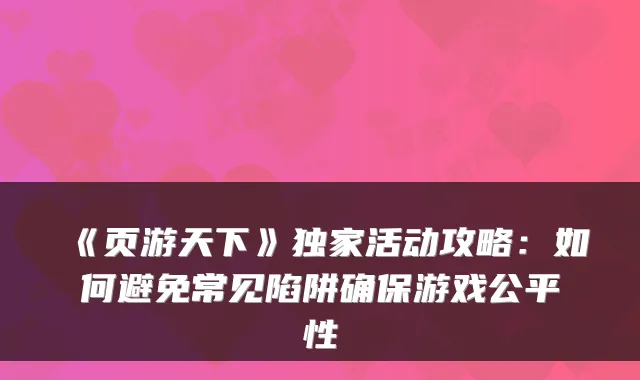 《页游天下》独家活动攻略:如何避免常见陷阱确保游戏公平性