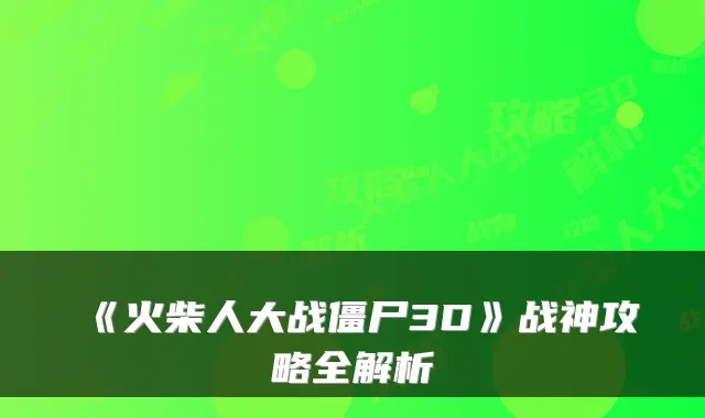 《火柴人大战僵尸3D》战神攻略全解析