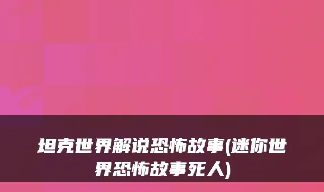 坦克世界解说恐怖故事(迷你世界恐怖故事死人)