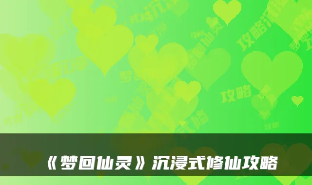 《梦回仙灵》沉浸式修仙攻略