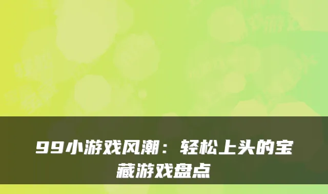 99小游戏风潮：轻松上头的宝藏游戏盘点