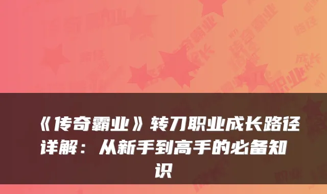 《传奇霸业》转刀职业成长路径详解：从新手到高手的必备知识