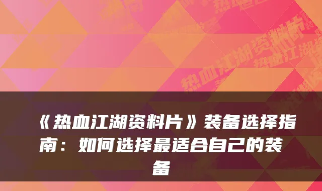 《热血江湖资料片》装备选择指南:如何选择适合自己的装备