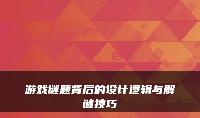 游戏谜题背后的设计逻辑与解谜技巧