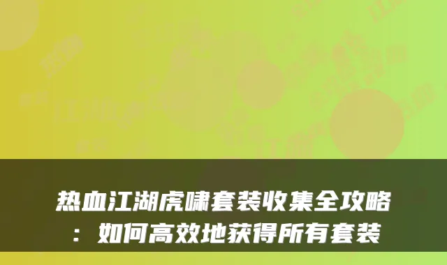 热血江湖虎啸套装收集全攻略：如何高效地获得所有套装