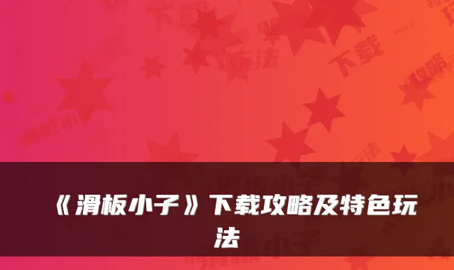 《滑板小子》下载攻略及特色玩法