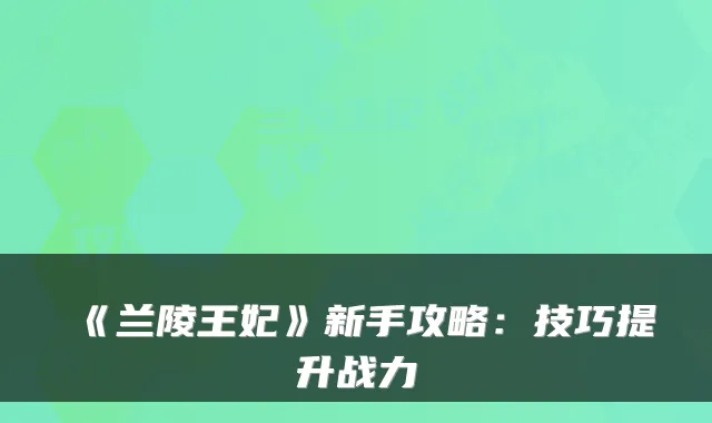 《兰陵王妃》新手攻略：技巧提升战力
