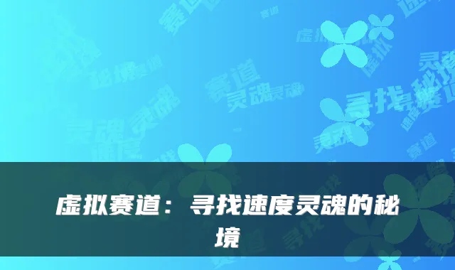 虚拟赛道:寻找速度灵魂的秘境