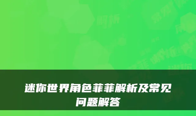 迷你世界角色菲菲解析及常见问题解答