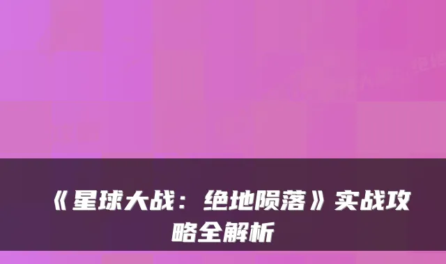 《星球大战：绝地陨落》实战攻略全解析