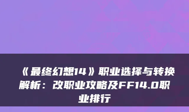 《最终幻想14》职业选择与转换解析：改职业攻略及FF14.0职业排行