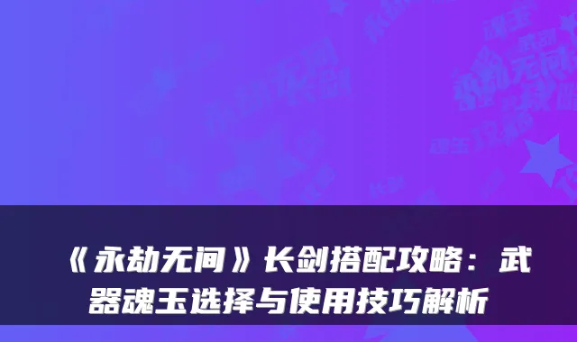《永劫无间》长剑搭配攻略:武器魂玉选择与使用技巧解析