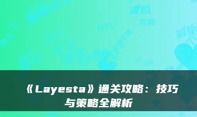 《Layesta》通关攻略：技巧与策略全解析