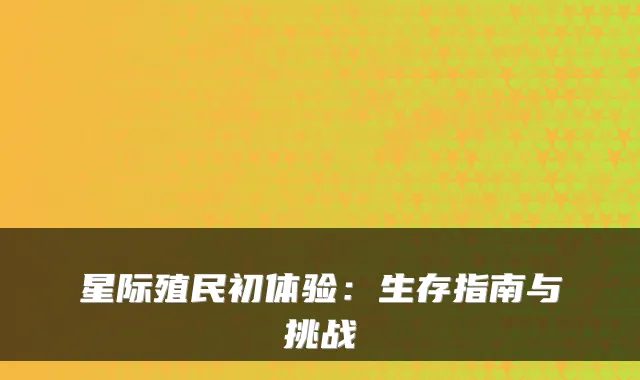 星际殖民初体验：生存指南与挑战