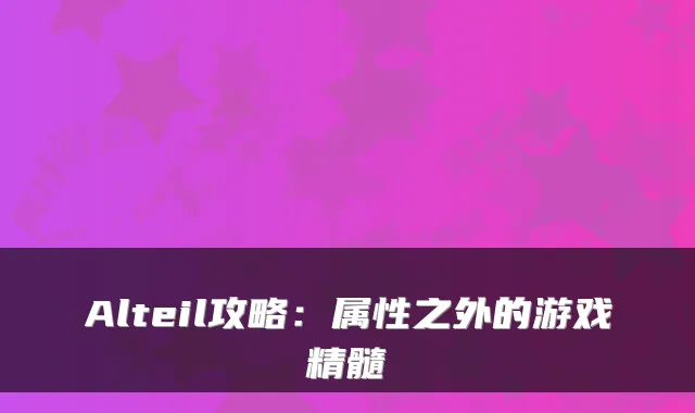 Alteil攻略：属性之外的游戏精髓