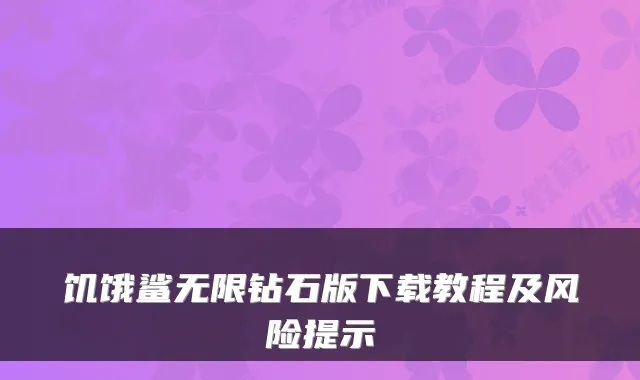 饥饿鲨无限钻石版下载教程及风险提示