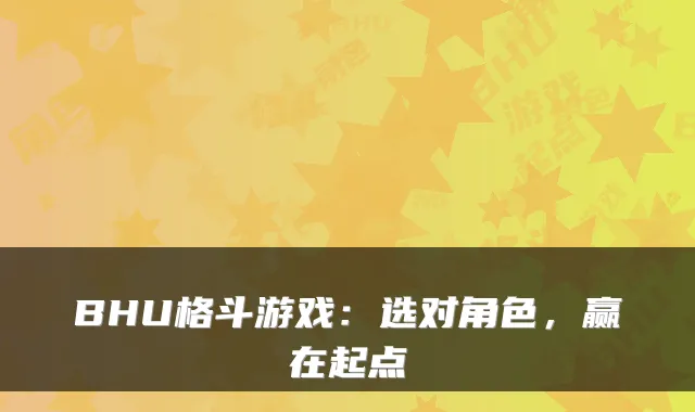 BHU格斗游戏:选对角色,赢在起点