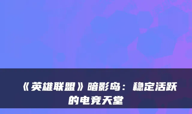 《英雄联盟》暗影岛：稳定活跃的电竞天堂