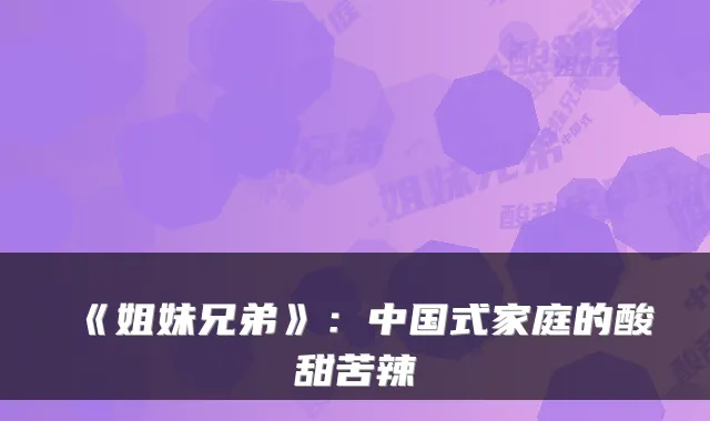 《姐妹兄弟》：中国式家庭的酸甜苦辣