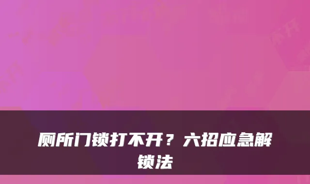 厕所门锁打不开？六招应急解锁法