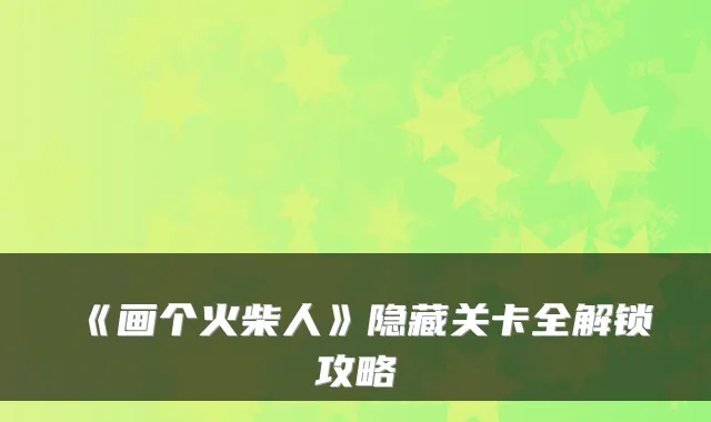 《画个火柴人》隐藏关卡全解锁攻略