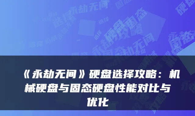 《永劫无间》硬盘选择攻略：机械硬盘与固态硬盘性能对比与优化
