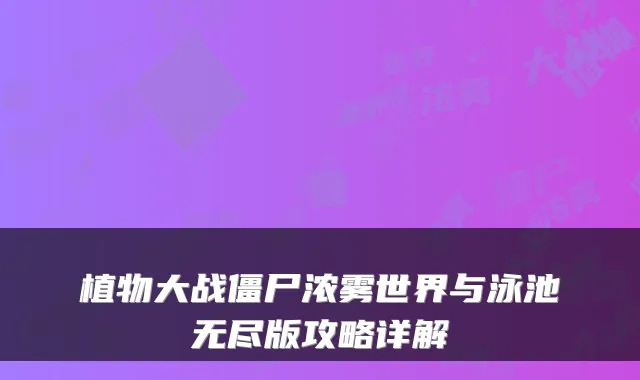 植物大战僵尸浓雾世界与泳池无尽版攻略详解