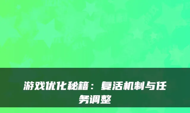 游戏优化秘籍：复活机制与任务调整