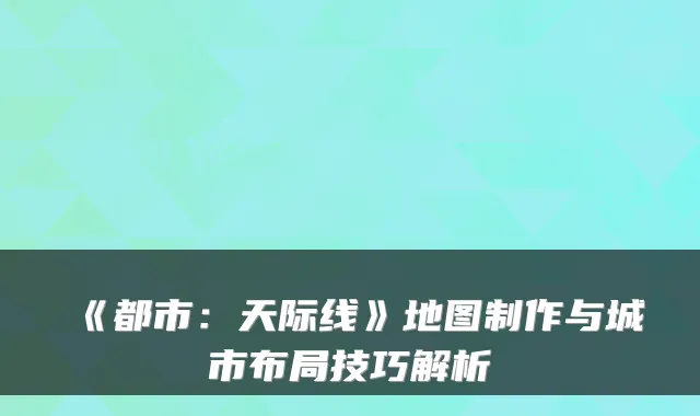 《都市：天际线》地图制作与城市布局技巧解析