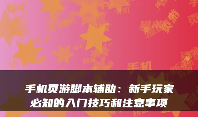 手机页游脚本辅助:新手玩家必知的入门技巧和注意事项