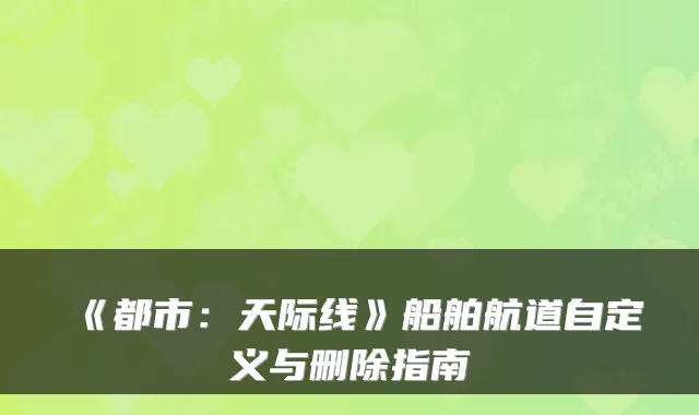 《都市：天际线》船舶航道自定义与删除指南