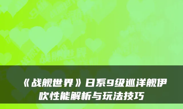 《战舰世界》日系9级巡洋舰伊吹性能解析与玩法技巧