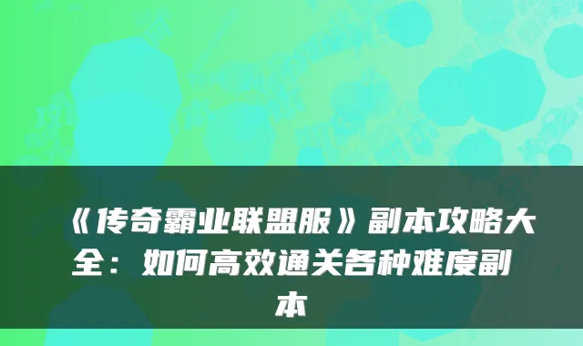 《传奇霸业联盟服》副本攻略大全：如何高效通关各种难度副本