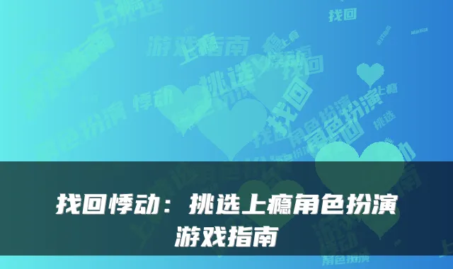 找回悸动：挑选上瘾角色扮演游戏指南