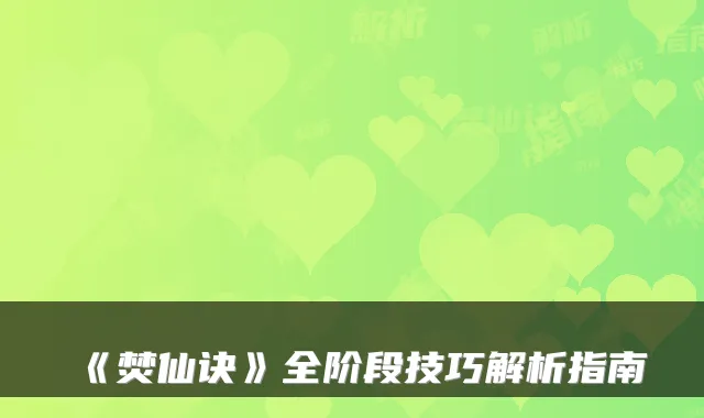 《焚仙诀》全阶段技巧解析指南