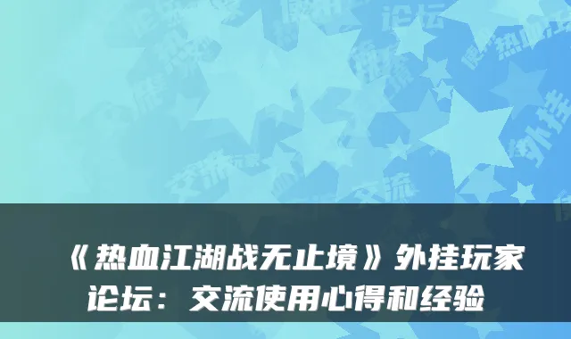 《热血江湖战无止境》外挂玩家论坛：交流使用心得和经验