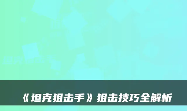 《坦克狙击手》狙击技巧全解析