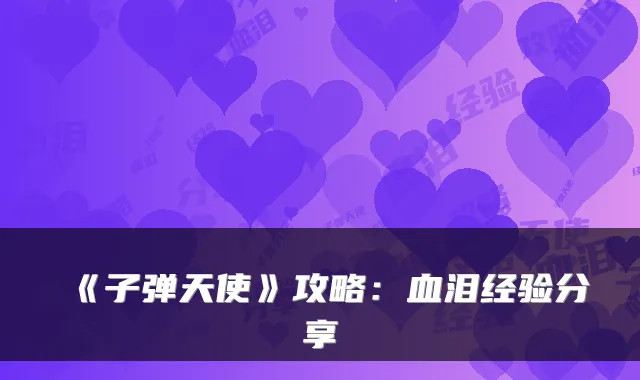 《子弹天使》攻略：血泪经验分享