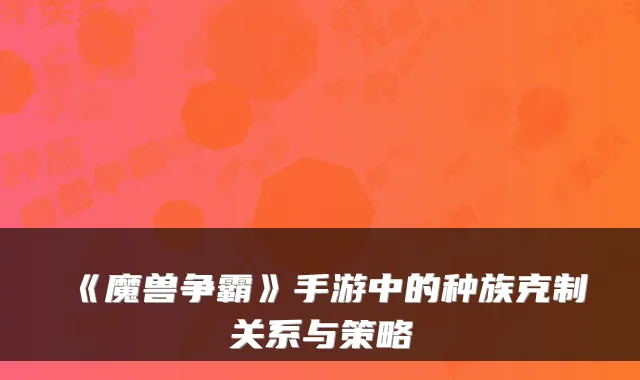 《魔兽争霸》手游中的种族克制关系与策略