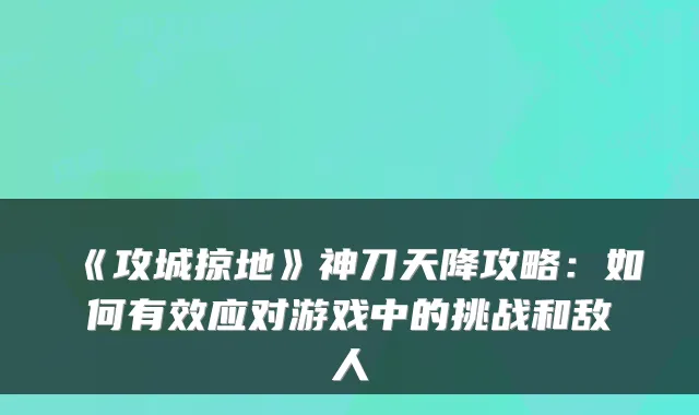 《攻城掠地》神刀天降攻略：如何有效应对游戏中的挑战和敌人