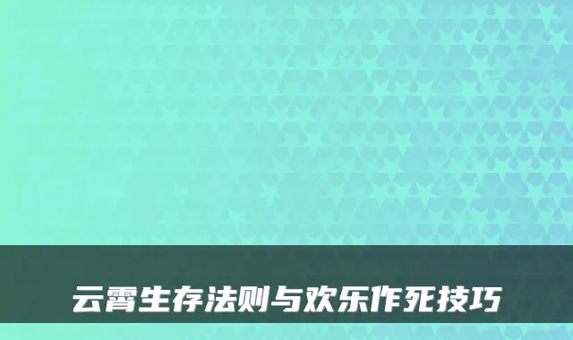 云霄生存法则与欢乐作死技巧