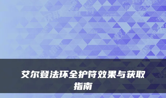 艾尔登法环全护符效果与获取指南