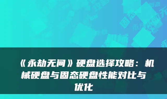 《永劫无间》硬盘选择攻略:机械硬盘与固态硬盘性能对比与优化