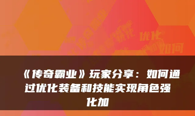 《传奇霸业》玩家分享：如何通过优化装备和技能实现角色强化加