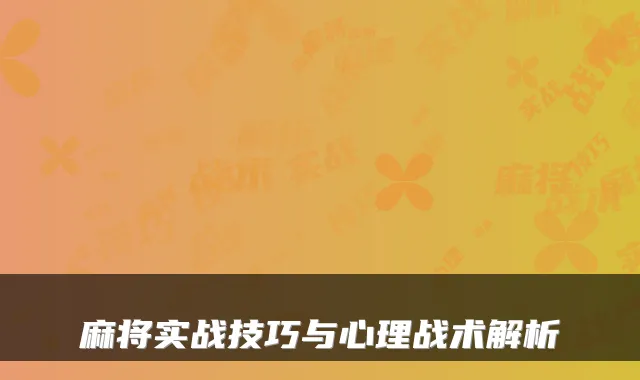 麻将实战技巧与心理战术解析