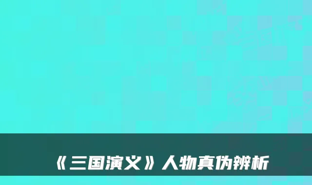 《三国演义》人物真伪辨析