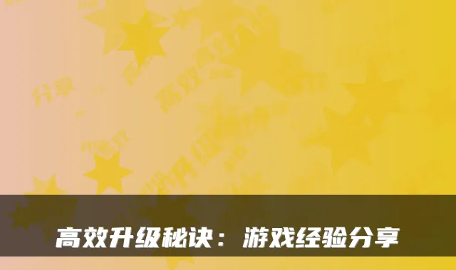 高效升级秘诀：游戏经验分享