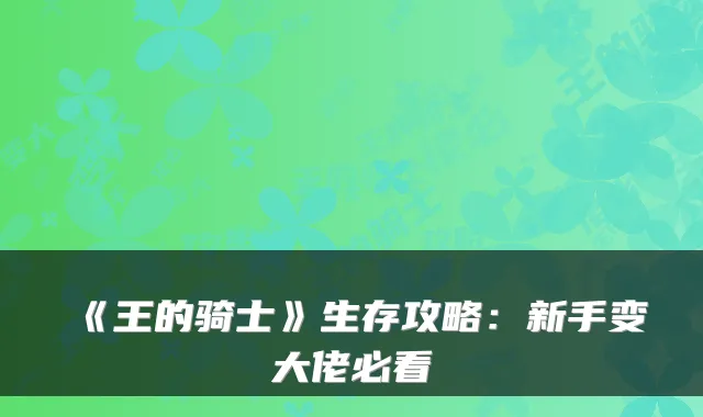 《王的骑士》生存攻略:新手变大佬必看