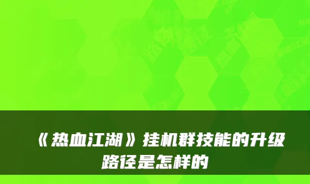《热血江湖》挂机群技能的升级路径是怎样的